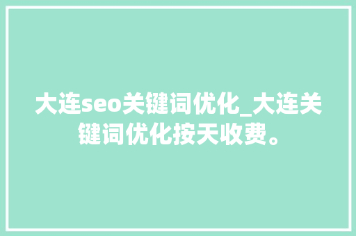 大连seo关键词优化_大连关键词优化按天收费。 SEO关键词 大连seo关键词优化_大连关键词优化按天收费。 大连seo关键词优化_大连关键词优化按天收费。 SEO关键词