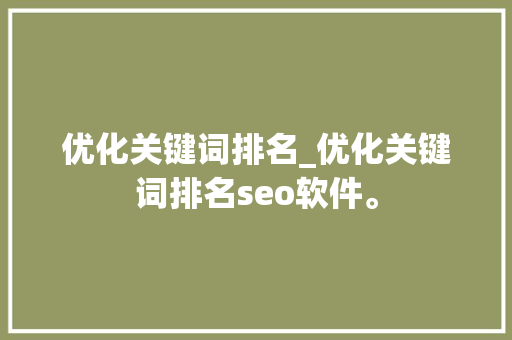 优化关键词排名_优化关键词排名seo软件。 优化关键词排名_优化关键词排名seo软件。 SEO关键词