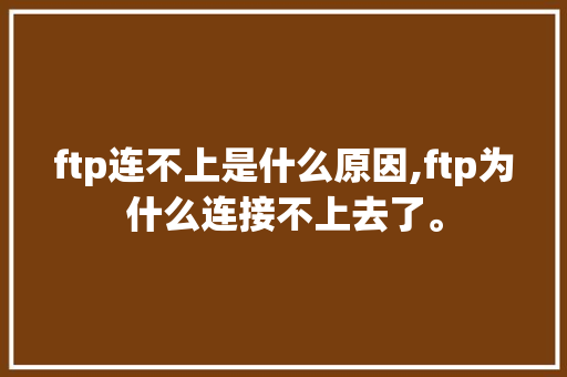 ftp连不上是什么原因,ftp为什么连接不上去了。 ftp连不上是什么原因,ftp为什么连接不上去了。 SEO关键词