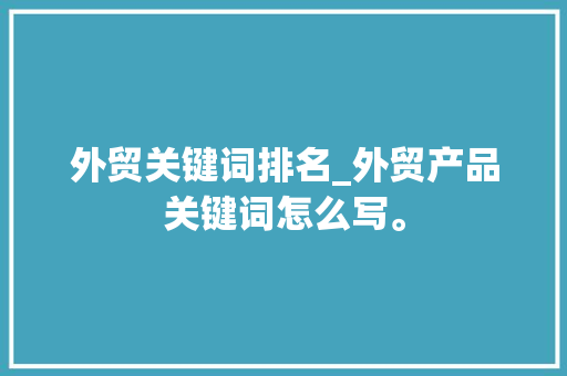 外贸关键词排名_外贸产品关键词怎么写。 外贸关键词排名_外贸产品关键词怎么写。 SEO关键词