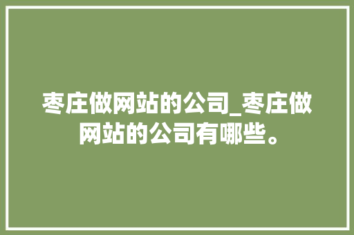 枣庄做网站的公司_枣庄做网站的公司有哪些。 枣庄做网站的公司_枣庄做网站的公司有哪些。 网站建设公司