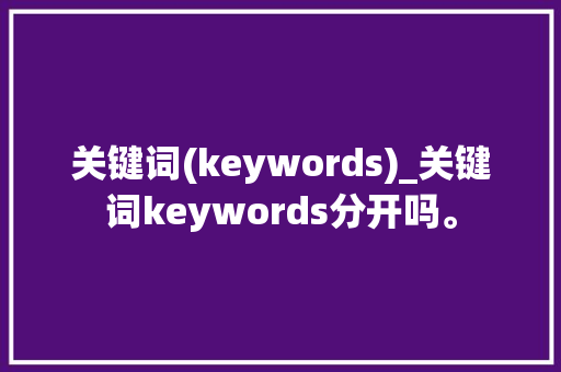 关键词(keywords)_关键词keywords分开吗。 关键词(keywords)_关键词keywords分开吗。 SEO关键词