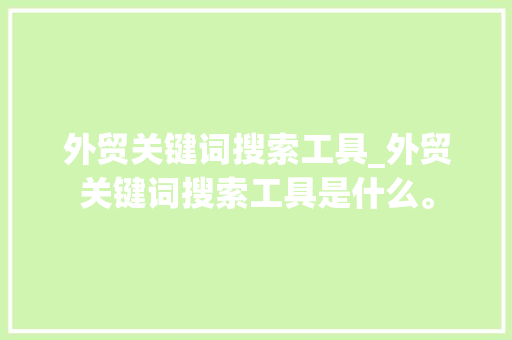 外贸关键词搜索工具_外贸关键词搜索工具是什么。 外贸关键词搜索工具_外贸关键词搜索工具是什么。 SEO关键词