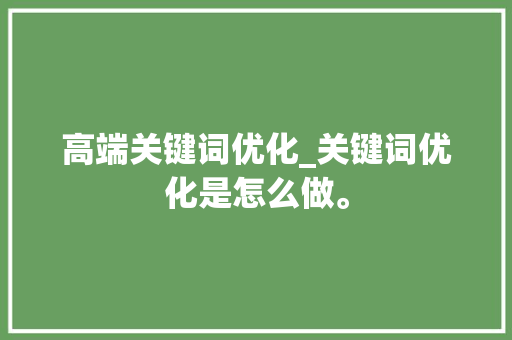 高端关键词优化_关键词优化是怎么做。 高端关键词优化_关键词优化是怎么做。 SEO关键词