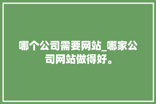 哪个公司需要网站_哪家公司网站做得好。 哪个公司需要网站_哪家公司网站做得好。 网站建设公司