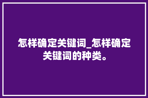 怎样确定关键词_怎样确定关键词的种类。 怎样确定关键词_怎样确定关键词的种类。 SEO关键词
