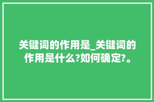 关键词的作用是_关键词的作用是什么?如何确定?。 关键词的作用是_关键词的作用是什么?如何确定?。 SEO关键词