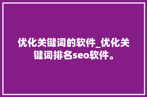 优化关键词的软件_优化关键词排名seo软件。 优化关键词的软件_优化关键词排名seo软件。 SEO关键词