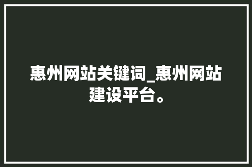 惠州网站关键词_惠州网站建设平台。 惠州网站关键词_惠州网站建设平台。 SEO关键词