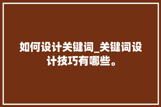 如何设计关键词_关键词设计技巧有哪些。 SEO关键词 如何设计关键词_关键词设计技巧有哪些。 如何设计关键词_关键词设计技巧有哪些。 SEO关键词