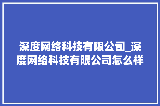 深度网络科技有限公司_深度网络科技有限公司怎么样。 深度网络科技有限公司_深度网络科技有限公司怎么样。 网站建设公司
