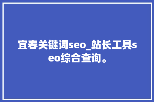 宜春关键词seo_站长工具seo综合查询。 宜春关键词seo_站长工具seo综合查询。 SEO关键词