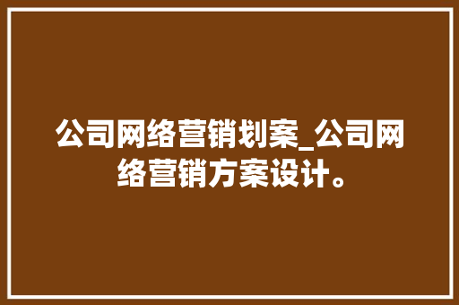 公司网络营销划案_公司网络营销方案设计。 公司网络营销划案_公司网络营销方案设计。 网站建设公司