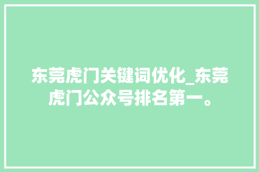 东莞虎门关键词优化_东莞虎门公众号排名第一。 东莞虎门关键词优化_东莞虎门公众号排名第一。 SEO关键词