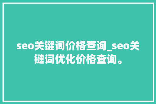 seo关键词价格查询_seo关键词优化价格查询。 seo关键词价格查询_seo关键词优化价格查询。 SEO关键词