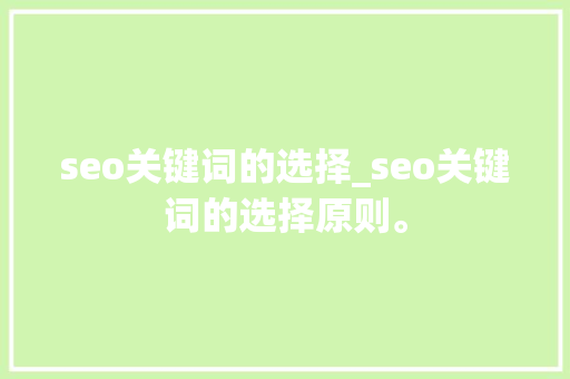 seo关键词的选择_seo关键词的选择原则。 seo关键词的选择_seo关键词的选择原则。 SEO关键词