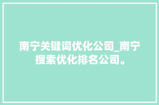 南宁关键词优化公司_南宁搜索优化排名公司。