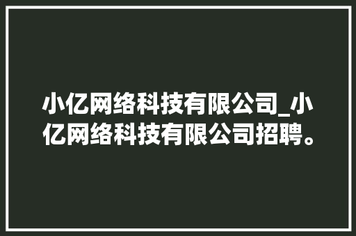 小亿网络科技有限公司_小亿网络科技有限公司招聘。 小亿网络科技有限公司_小亿网络科技有限公司招聘。 网站建设公司