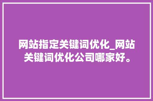 网站指定关键词优化_网站关键词优化公司哪家好。 网站指定关键词优化_网站关键词优化公司哪家好。 SEO关键词