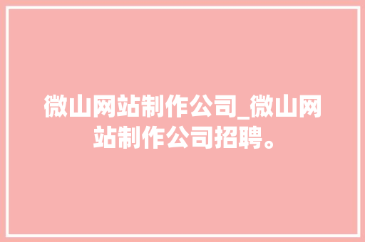 微山网站制作公司_微山网站制作公司招聘。 微山网站制作公司_微山网站制作公司招聘。 网站建设公司