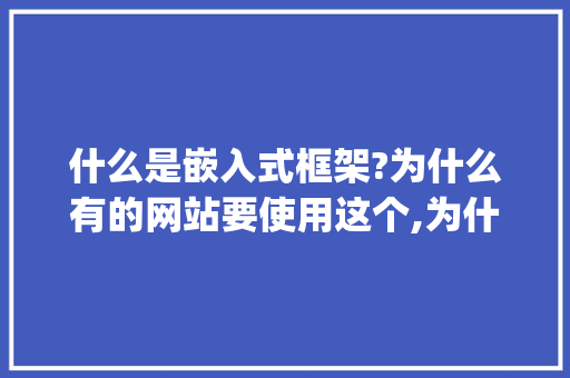 什么是嵌入式框架?为什么有的网站要使用这个,为什么不用iframe而用qiankun。