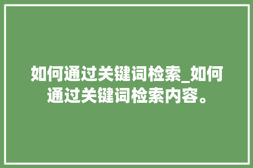 如何通过关键词检索_如何通过关键词检索内容。 如何通过关键词检索_如何通过关键词检索内容。 SEO关键词