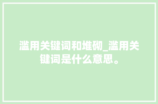 滥用关键词和堆砌_滥用关键词是什么意思。 滥用关键词和堆砌_滥用关键词是什么意思。 SEO关键词