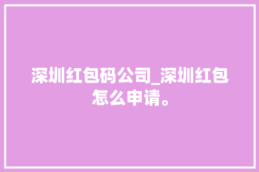 深圳红包码公司_深圳红包怎么申请。 网站建设公司 深圳红包码公司_深圳红包怎么申请。 深圳红包码公司_深圳红包怎么申请。 网站建设公司