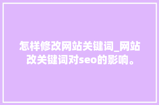 怎样修改网站关键词_网站改关键词对seo的影响。 怎样修改网站关键词_网站改关键词对seo的影响。 SEO关键词