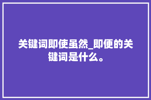关键词即使虽然_即便的关键词是什么。 关键词即使虽然_即便的关键词是什么。 SEO关键词