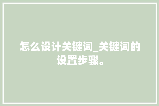 怎么设计关键词_关键词的设置步骤。 怎么设计关键词_关键词的设置步骤。 SEO关键词