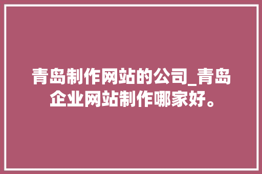 青岛制作网站的公司_青岛企业网站制作哪家好。 青岛制作网站的公司_青岛企业网站制作哪家好。 网站建设公司