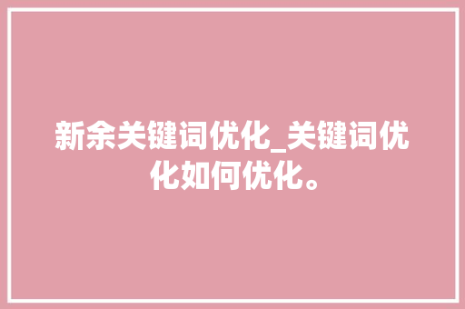 新余关键词优化_关键词优化如何优化。 新余关键词优化_关键词优化如何优化。 SEO关键词