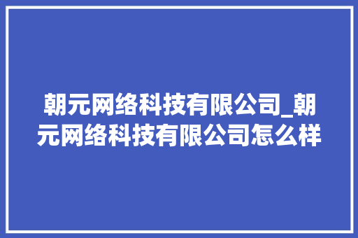 朝元网络科技有限公司_朝元网络科技有限公司怎么样。 朝元网络科技有限公司_朝元网络科技有限公司怎么样。 网站建设公司