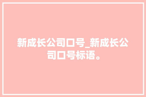 新成长公司口号_新成长公司口号标语。 新成长公司口号_新成长公司口号标语。 网站建设公司