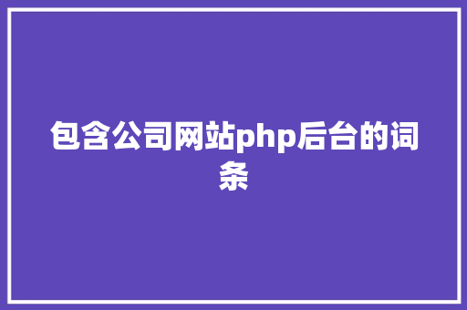 包含公司网站php后台的词条 包含公司网站php后台的词条 网站建设公司