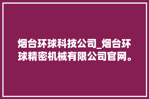 烟台环球科技公司_烟台环球精密机械有限公司官网。 烟台环球科技公司_烟台环球精密机械有限公司官网。 网站建设公司