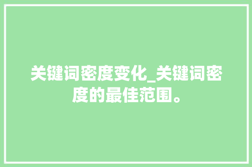 关键词密度变化_关键词密度的最佳范围。 关键词密度变化_关键词密度的最佳范围。 SEO关键词