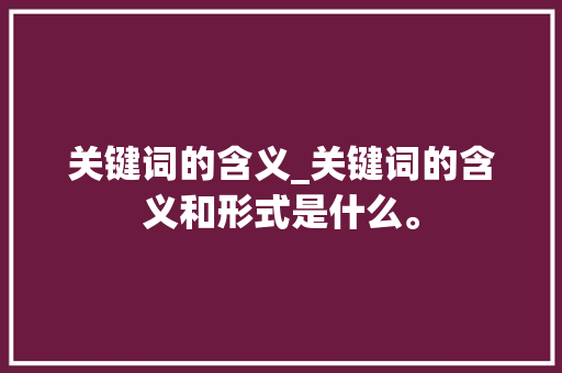关键词的含义_关键词的含义和形式是什么。 关键词的含义_关键词的含义和形式是什么。 SEO关键词
