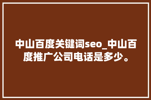 中山百度关键词seo_中山百度推广公司电话是多少。 中山百度关键词seo_中山百度推广公司电话是多少。 SEO关键词