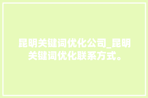 昆明关键词优化公司_昆明关键词优化联系方式。 昆明关键词优化公司_昆明关键词优化联系方式。 SEO关键词