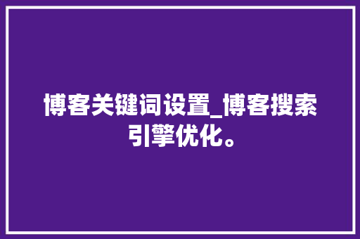 博客关键词设置_博客搜索引擎优化。 博客关键词设置_博客搜索引擎优化。 SEO关键词