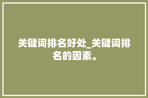 关键词排名好处_关键词排名的因素。 关键词排名好处_关键词排名的因素。 SEO关键词