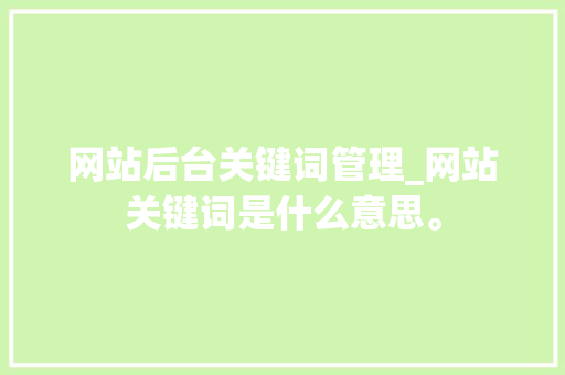 网站后台关键词管理_网站关键词是什么意思。 网站后台关键词管理_网站关键词是什么意思。 SEO关键词