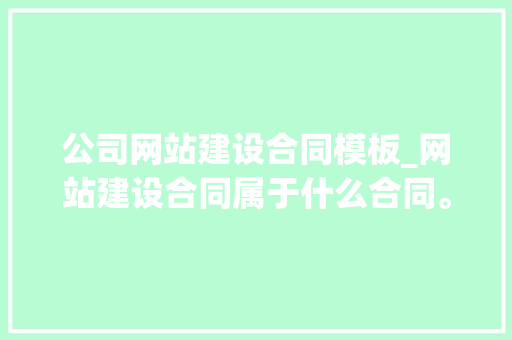 公司网站建设合同模板_网站建设合同属于什么合同。 公司网站建设合同模板_网站建设合同属于什么合同。 网站建设公司