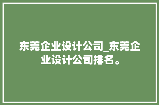 东莞企业设计公司_东莞企业设计公司排名。 东莞企业设计公司_东莞企业设计公司排名。 网站建设公司