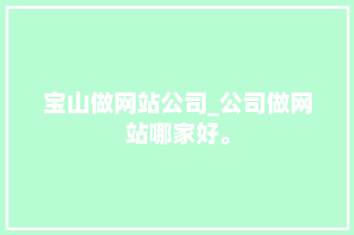 宝山做网站公司_公司做网站哪家好。 宝山做网站公司_公司做网站哪家好。 网站建设公司