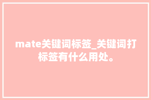 mate关键词标签_关键词打标签有什么用处。 mate关键词标签_关键词打标签有什么用处。 SEO关键词