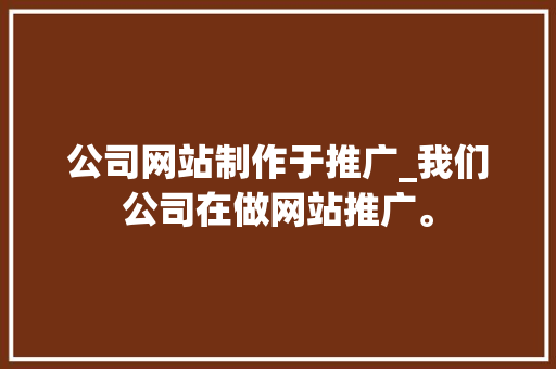 公司网站制作于推广_我们公司在做网站推广。 公司网站制作于推广_我们公司在做网站推广。 网站建设公司