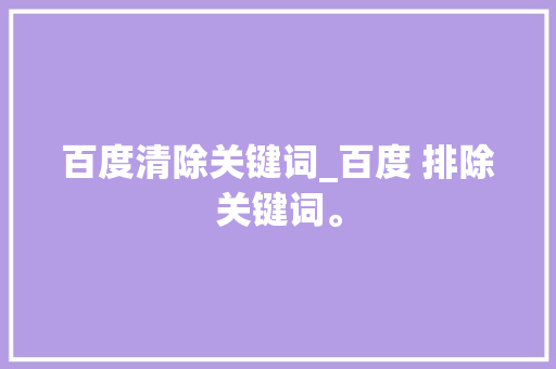 百度清除关键词_百度 排除关键词。 百度清除关键词_百度 排除关键词。 SEO关键词
